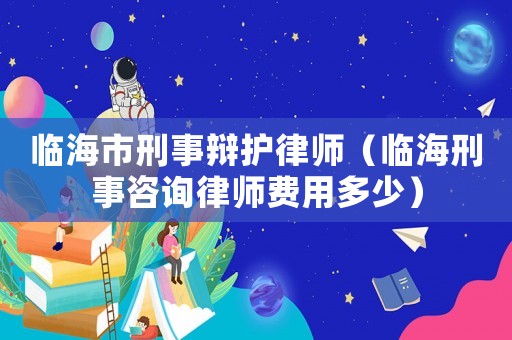 臨海市刑事辯護(hù)律師（臨海刑事咨詢律師費(fèi)用多少）