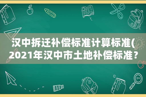 漢中拆遷補(bǔ)償標(biāo)準(zhǔn)計(jì)算標(biāo)準(zhǔn)(2021年漢中市土地補(bǔ)償標(biāo)準(zhǔn)？)