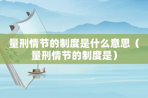 量刑情節(jié)的制度是什么意思（量刑情節(jié)的制度是）