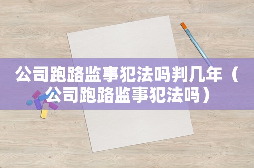 公司跑路監(jiān)事犯法嗎判幾年（公司跑路監(jiān)事犯法嗎）