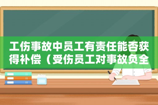 工傷事故中員工有責任能否獲得補償（受傷員工對事故負全責工傷）