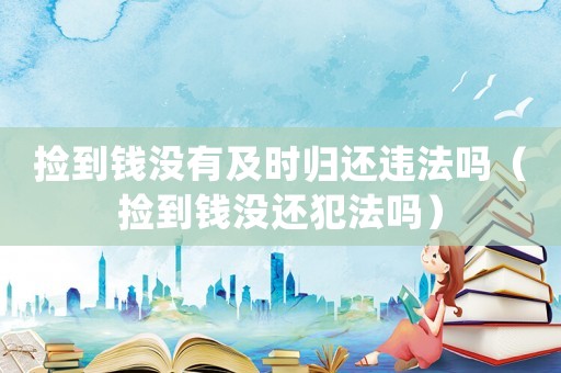 撿到錢沒有及時(shí)歸還違法嗎（撿到錢沒還犯法嗎）