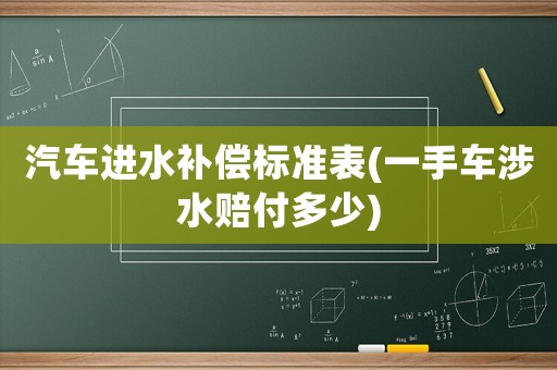 汽車進(jìn)水補償標(biāo)準(zhǔn)表(一手車涉水賠付多少)