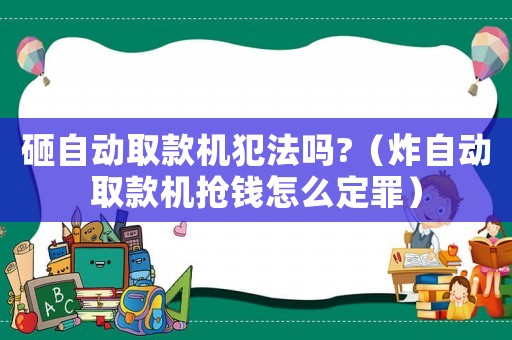 砸自動(dòng)取款機(jī)犯法嗎?（炸自動(dòng)取款機(jī)搶錢(qián)怎么定罪）