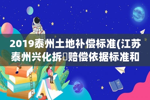 2019泰州土地補(bǔ)償標(biāo)準(zhǔn)(江蘇泰州興化拆迀賠償依據(jù)標(biāo)準(zhǔn)和計(jì)算方法是什么)