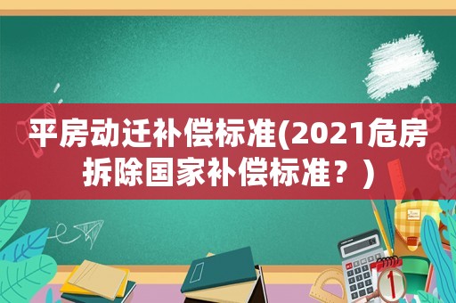 平房動(dòng)遷補(bǔ)償標(biāo)準(zhǔn)(2021危房拆除國(guó)家補(bǔ)償標(biāo)準(zhǔn)？)