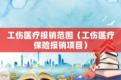 工傷醫(yī)療報銷范圍（工傷醫(yī)療保險報銷項目）
