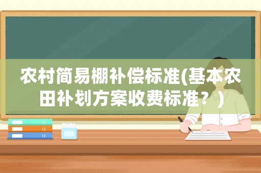 農(nóng)村簡易棚補償標準(基本農(nóng)田補劃方案收費標準？)