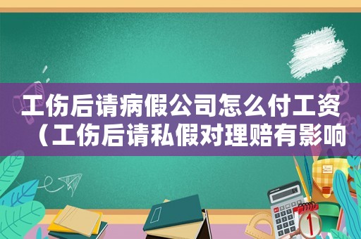 工傷后請(qǐng)病假公司怎么付工資（工傷后請(qǐng)私假對(duì)理賠有影響嗎）