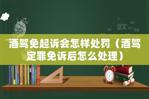 酒駕免起訴會怎樣處罰（酒駕定罪免訴后怎么處理）