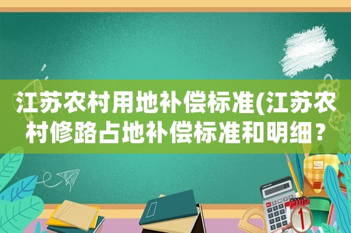 江蘇農(nóng)村用地補償標準(江蘇農(nóng)村修路占地補償標準和明細？)