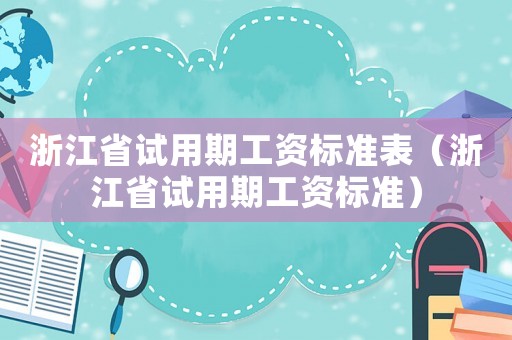 浙江省試用期工資標(biāo)準(zhǔn)表（浙江省試用期工資標(biāo)準(zhǔn)）
