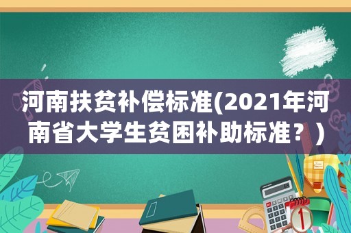 河南扶貧補(bǔ)償標(biāo)準(zhǔn)(2021年河南省大學(xué)生貧困補(bǔ)助標(biāo)準(zhǔn)？)