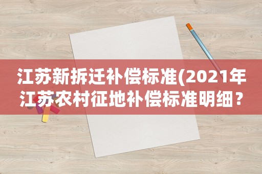 江蘇新拆遷補(bǔ)償標(biāo)準(zhǔn)(2021年江蘇農(nóng)村征地補(bǔ)償標(biāo)準(zhǔn)明細(xì)？)
