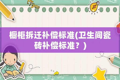 櫥柜拆遷補(bǔ)償標(biāo)準(zhǔn)(衛(wèi)生間瓷磚補(bǔ)償標(biāo)準(zhǔn)？)