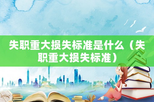失職重大損失標準是什么（失職重大損失標準）