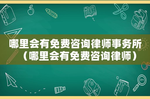 哪里會(huì)有免費(fèi)咨詢律師事務(wù)所（哪里會(huì)有免費(fèi)咨詢律師）