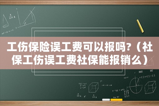 工傷保險(xiǎn)誤工費(fèi)可以報(bào)嗎?（社保工傷誤工費(fèi)社保能報(bào)銷么）