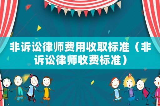 非訴訟律師費用收取標準（非訴訟律師收費標準）