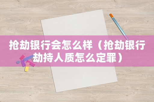 搶劫銀行會怎么樣（搶劫銀行劫持人質(zhì)怎么定罪）