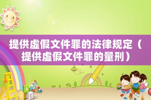 提供虛假文件罪的法律規(guī)定（提供虛假文件罪的量刑）