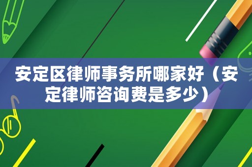 安定區(qū)律師事務(wù)所哪家好（安定律師咨詢費是多少）