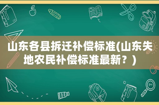 山東各縣拆遷補(bǔ)償標(biāo)準(zhǔn)(山東失地農(nóng)民補(bǔ)償標(biāo)準(zhǔn)最新？)