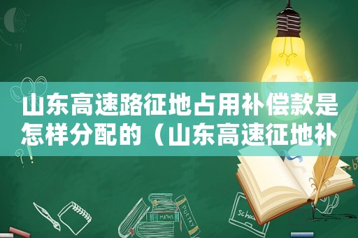 山東高速路征地占用補(bǔ)償款是怎樣分配的（山東高速征地補(bǔ)償標(biāo)準(zhǔn)）