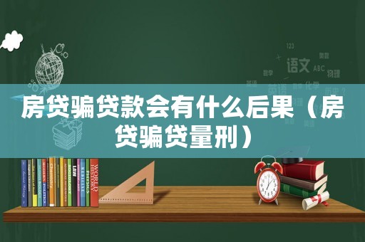 房貸騙貸款會有什么后果（房貸騙貸量刑）
