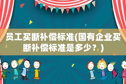 員工買斷補償標(biāo)準(zhǔn)(國有企業(yè)買斷補償標(biāo)準(zhǔn)是多少？)