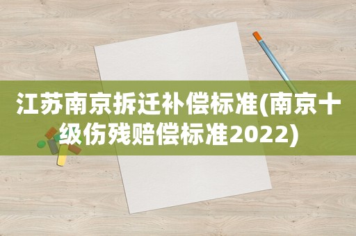 江蘇南京拆遷補償標準(南京十級傷殘賠償標準2022)