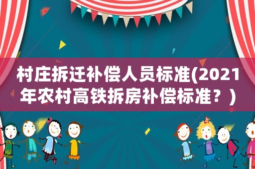 村莊拆遷補(bǔ)償人員標(biāo)準(zhǔn)(2021年農(nóng)村高鐵拆房補(bǔ)償標(biāo)準(zhǔn)？)