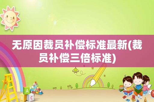 無原因裁員補償標準最新(裁員補償三倍標準)