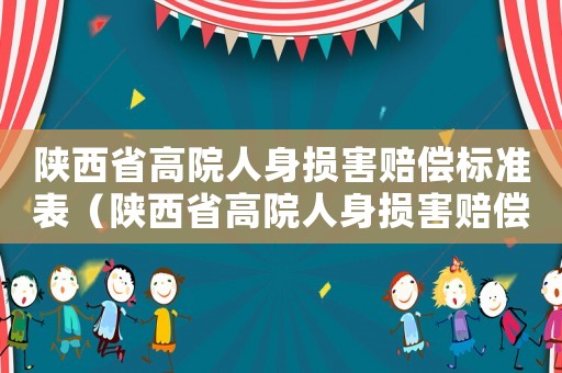陜西省高院人身?yè)p害賠償標(biāo)準(zhǔn)表（陜西省高院人身?yè)p害賠償標(biāo)準(zhǔn)）
