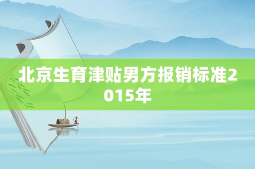 北京生育津貼男方報(bào)銷標(biāo)準(zhǔn)2015年