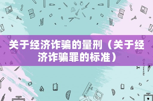 關于經濟詐騙的量刑（關于經濟詐騙罪的標準）