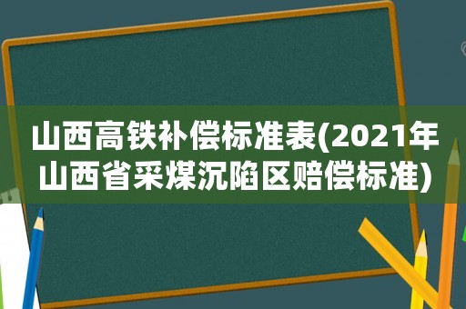 山西高鐵補(bǔ)償標(biāo)準(zhǔn)表(2021年山西省采煤沉陷區(qū)賠償標(biāo)準(zhǔn))