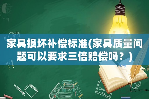 家具損壞補(bǔ)償標(biāo)準(zhǔn)(家具質(zhì)量問(wèn)題可以要求三倍賠償嗎？)