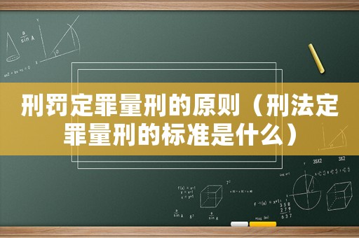 刑罰定罪量刑的原則（刑法定罪量刑的標(biāo)準(zhǔn)是什么）