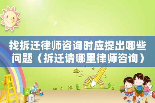 找拆遷律師咨詢時(shí)應(yīng)提出哪些問題（拆遷請(qǐng)哪里律師咨詢）