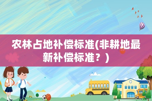 農(nóng)林占地補(bǔ)償標(biāo)準(zhǔn)(非耕地最新補(bǔ)償標(biāo)準(zhǔn)？)