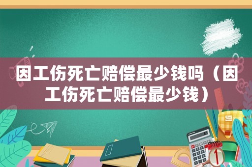 因工傷死亡賠償最少錢嗎（因工傷死亡賠償最少錢）