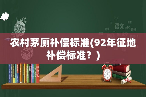 農(nóng)村茅廁補償標(biāo)準(zhǔn)(92年征地補償標(biāo)準(zhǔn)？)