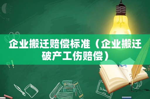 企業(yè)搬遷賠償標(biāo)準(zhǔn)（企業(yè)搬遷破產(chǎn)工傷賠償）