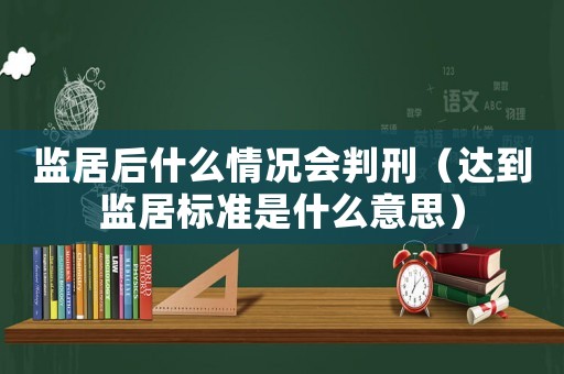 監(jiān)居后什么情況會(huì)判刑（達(dá)到監(jiān)居標(biāo)準(zhǔn)是什么意思）