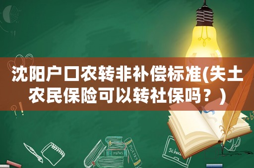 沈陽戶口農(nóng)轉(zhuǎn)非補(bǔ)償標(biāo)準(zhǔn)(失土農(nóng)民保險(xiǎn)可以轉(zhuǎn)社保嗎？)