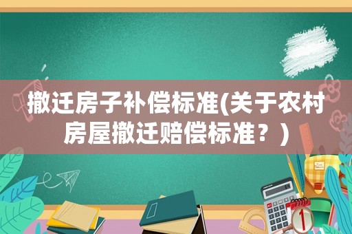 撤遷房子補(bǔ)償標(biāo)準(zhǔn)(關(guān)于農(nóng)村房屋撤遷賠償標(biāo)準(zhǔn)？)