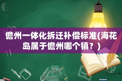 儋州一體化拆遷補(bǔ)償標(biāo)準(zhǔn)(海花島屬于儋州哪個鎮(zhèn)？)