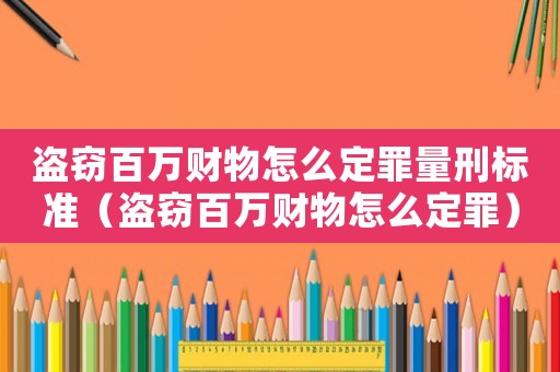 盜竊百萬財物怎么定罪量刑標準（盜竊百萬財物怎么定罪）