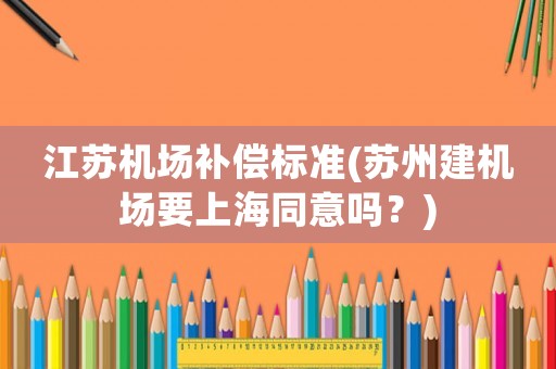 江蘇機場補償標準(蘇州建機場要上海同意嗎？)